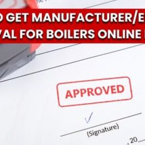 How to Get Manufacturer/Erector Approval for Boilers Online Easily!!